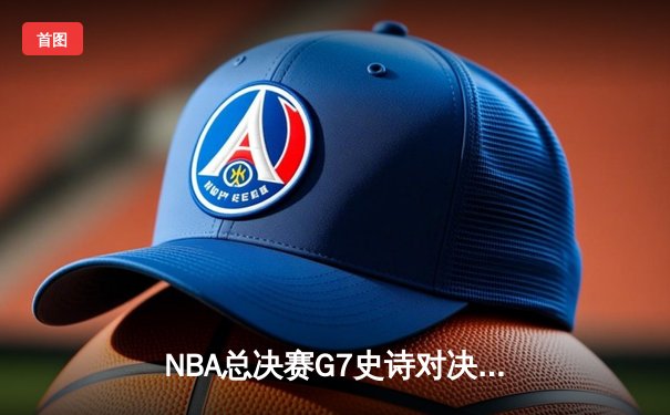 NBA总决赛G7史诗对决：掘金主场险胜凯尔特人加冕总冠军