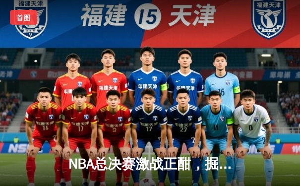 NBA总决赛激战正酣，掘金主场力克热火扳平总比分