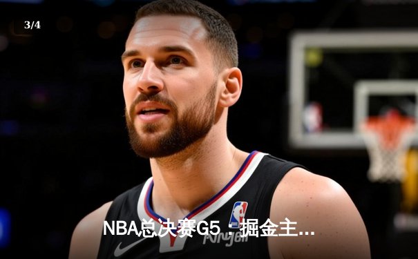 NBA总决赛G5：掘金主场力克热火 约基奇砍下32+21+10历史级三双 - 3