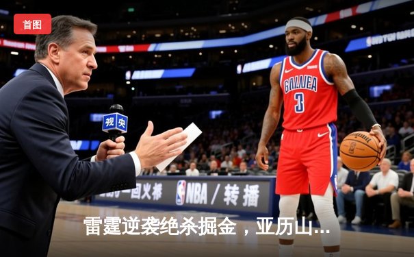 雷霆逆袭绝杀掘金，亚历山大狂砍40分率队挺进西部决赛