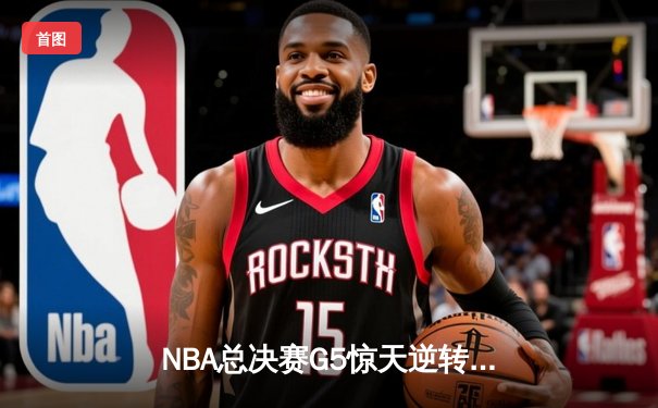 NBA总决赛G5惊天逆转：掘金客场加时险胜热火，约基奇40+三双锁定天王山