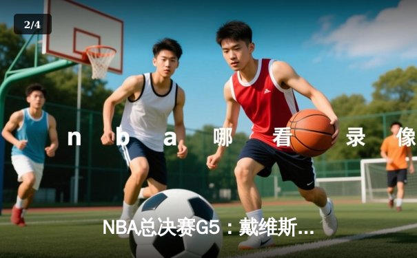 NBA总决赛G5：戴维斯狂砍40分助湖人逆转凯尔特人，系列赛3-2领先 - 2