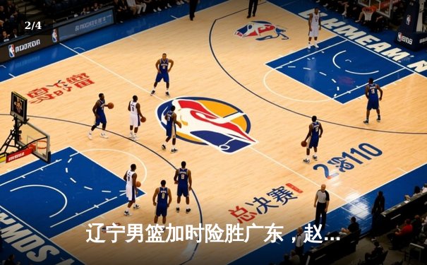 辽宁男篮加时险胜广东，赵继伟35分率队挺进总决赛 - 2