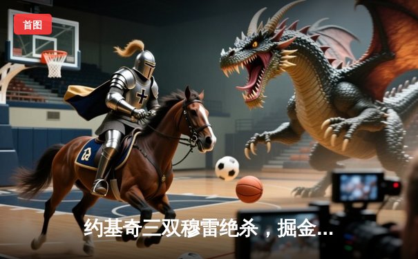 约基奇三双穆雷绝杀，掘金险胜湖人晋级西部决赛