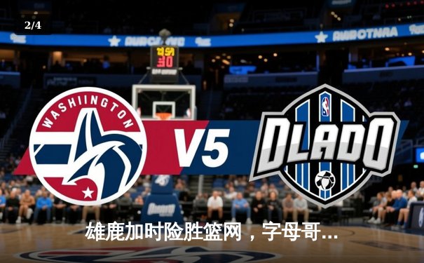 雄鹿加时险胜篮网，字母哥44分率队捍卫主场 - 2