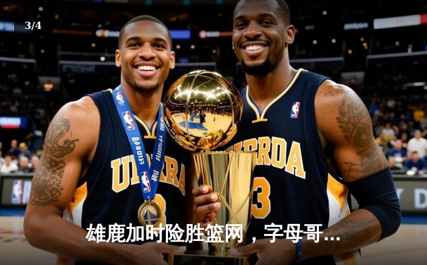 雄鹿加时险胜篮网，字母哥44分率队捍卫主场 - 3