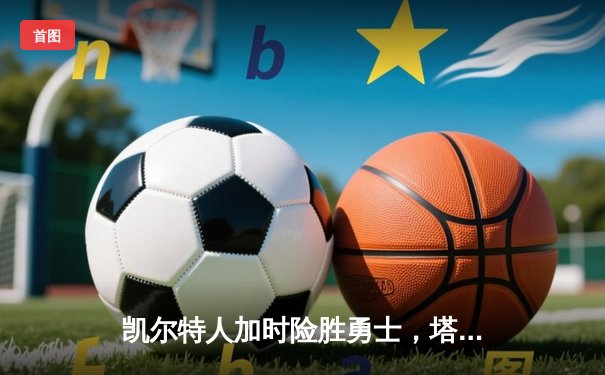 凯尔特人加时险胜勇士，塔图姆44分创纪录，库里空砍三双