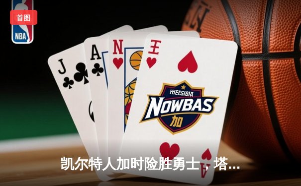 凯尔特人加时险胜勇士，塔图姆44分创纪录，库里空砍三双