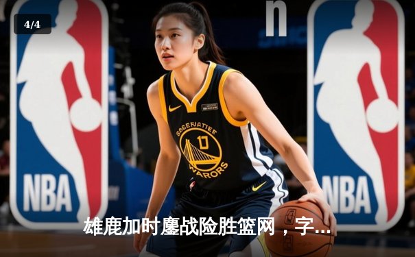 雄鹿加时鏖战险胜篮网，字母哥44分主宰关键战役 - 4