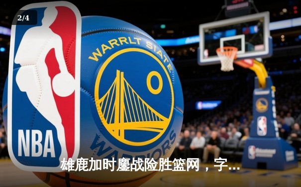 雄鹿加时鏖战险胜篮网，字母哥44分主宰关键战役 - 2