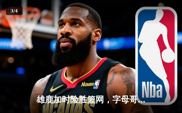 雄鹿加时险胜篮网，字母哥44分主宰密尔沃基之夜 - 3