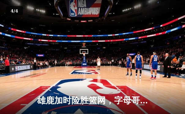 雄鹿加时险胜篮网，字母哥44分主宰密尔沃基之夜 - 4