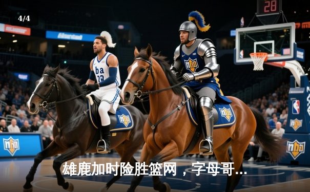 雄鹿加时险胜篮网，字母哥44分主宰密尔沃基之夜 - 4