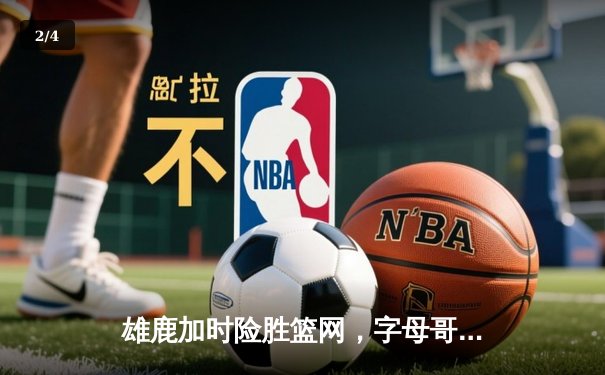 雄鹿加时险胜篮网，字母哥44分主宰密尔沃基之夜 - 2