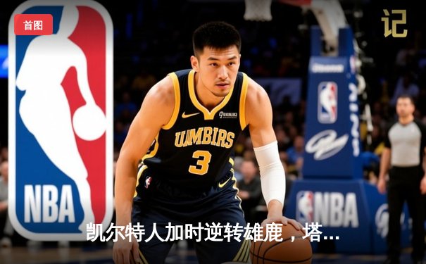 凯尔特人加时逆转雄鹿，塔图姆46分创季后赛纪录