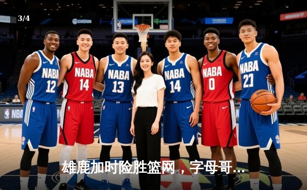 雄鹿加时险胜篮网，字母哥44分主宰密尔沃基之夜 - 3