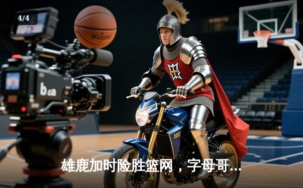 雄鹿加时险胜篮网，字母哥44分主宰密尔沃基之夜 - 4